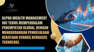 Alpha Wealth Management Inc Didorong Oleh Teknologi Untuk Pengelolaan Kekayaan Cerdas, Serta Terus Memperdalam Tata Letak Globalnya